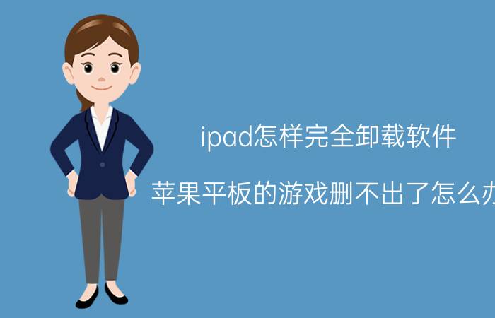 ipad怎样完全卸载软件 苹果平板的游戏删不出了怎么办？